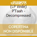 (LP Vinile) P'Taah - Decompressed vinile
