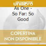 As One - So Far: So Good cd