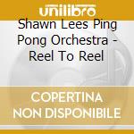 Shawn Lees Ping Pong Orchestra - Reel To Reel cd musicale di Shawn lee's ping pon