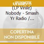 (LP Vinile) Nobody - Smash Yr Radio / Velvet Cove vinile