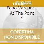 Papo Vazquez - At The Point 1 cd musicale di Papo Vazquez