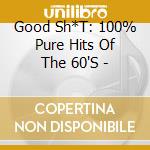 Good Sh*T: 100% Pure Hits Of The 60'S - cd