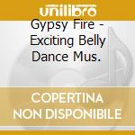 Gypsy Fire - Exciting Belly Dance Mus. cd musicale di Fire Gypsy