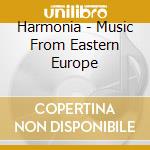 Harmonia - Music From Eastern Europe cd musicale di Harmonia