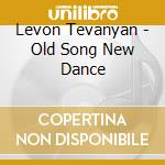 Levon Tevanyan - Old Song New Dance cd musicale di Tevanyan Levon