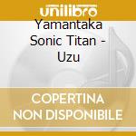 Yamantaka Sonic Titan - Uzu cd musicale di Yamantaka Sonic Titan