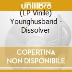 (LP Vinile) Younghusband - Dissolver