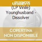 (LP Vinile) Younghusband - Dissolver vinile