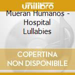Mueran Humanos - Hospital Lullabies cd musicale di Mueran Humanos