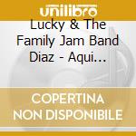 Lucky & The Family Jam Band Diaz - Aqui Alla cd musicale di Lucky & The Family Jam Band Diaz