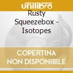 Rusty Squeezebox - Isotopes cd