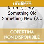 Jerome, Jerry - Something Old Something New (2 Cd) cd