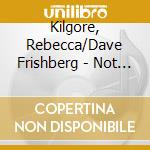 Kilgore, Rebecca/Dave Frishberg - Not A Care In The World cd