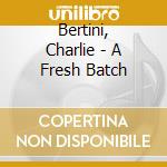 Bertini, Charlie - A Fresh Batch cd musicale di Bertini, Charlie