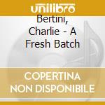 Bertini, Charlie - A Fresh Batch cd