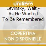 Levinsky, Walt - As He Wanted To Be Remembered