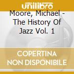 Moore, Michael - The History Of Jazz Vol. 1 cd musicale di Moore, Michael