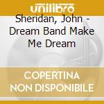 Sheridan, John - Dream Band Make Me Dream cd