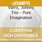 Varro, Johnny Trio - Pure Imagination cd musicale di Varro, Johnny Trio
