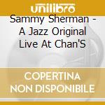 Sammy Sherman - A Jazz Original Live At Chan'S cd musicale di Sherman, Sammy