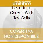 Beaudoin, Gerry - With Jay Geils cd musicale di Beaudoin, Gerry