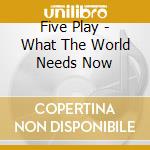 Five Play - What The World Needs Now cd