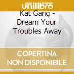 Kat Gang - Dream Your Troubles Away cd