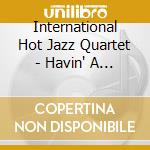 International Hot Jazz Quartet - Havin' A Ball cd musicale di International Hot Jazz Quartet