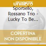 Sportiello, Rossano Trio - Lucky To Be Me cd musicale di Sportiello, Rossano Trio