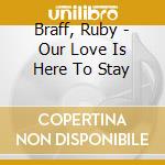 Braff, Ruby - Our Love Is Here To Stay cd musicale di Braff, Ruby