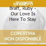 Braff, Ruby - Our Love Is Here To Stay cd