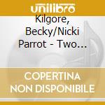 Kilgore, Becky/Nicki Parrot - Two Songbirds Of A Feather