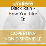 Black Rain - How You Like It cd