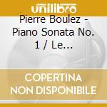 Pierre Boulez - Piano Sonata No. 1 / Le Marteau Sans Maitre cd
