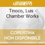 Tinoco, Luis - Chamber Works cd musicale di Tinoco, Luis