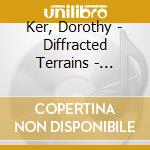 Ker, Dorothy - Diffracted Terrains - Chamber Music cd
