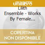 Lilith Ensemble - Works By Female Composers cd