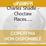 Charles Shadle - Choctaw Places. Chamber Music Of Charles Shadle cd