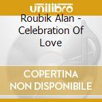 Roubik Alan - Celebration Of Love cd musicale di Roubik Alan