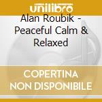 Alan Roubik - Peaceful Calm & Relaxed cd