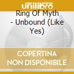 Ring Of Myth - Unbound (Like Yes) cd