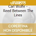 Carl Wolfe - Reed Between The Lines cd musicale di Carl Wolfe