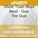 Ghost Town Blues Band - Dust The Dust cd musicale di Ghost Town Blues Band