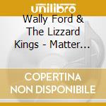 Wally Ford & The Lizzard Kings - Matter Of Time cd musicale di Wally Ford & The Lizzard Kings