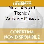 Music Aboard Titanic / Various - Music Aboard Titanic / Various cd musicale di Music Aboard Titanic / Various