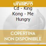 Cd - King Kong - Me Hungry cd musicale di KING KONG