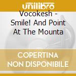 Vocokesh - Smile! And Point At The Mounta cd musicale di Vocokesh