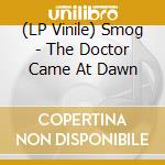 (LP Vinile) Smog - The Doctor Came At Dawn lp vinile di Smog