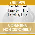 Neil Michael Hagerty - The Howling Hex cd
