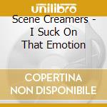Scene Creamers - I Suck On That Emotion cd musicale di Scene Creamers